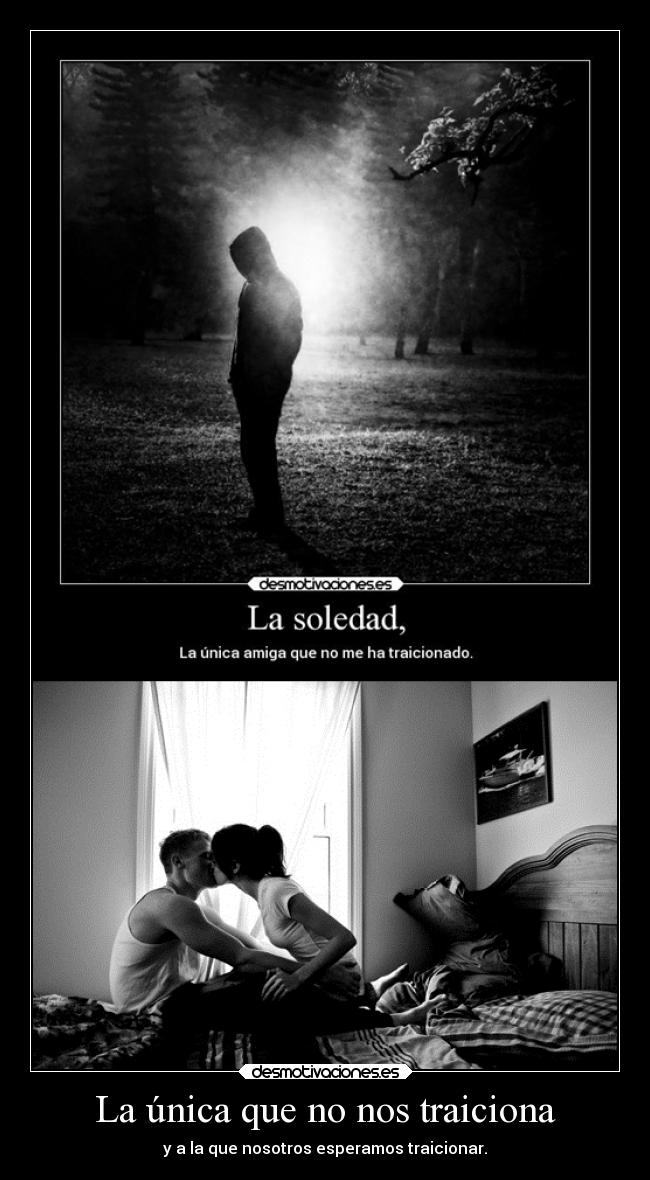 La única que no nos traiciona - y a la que nosotros esperamos traicionar.