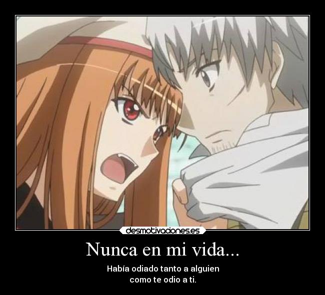 Nunca en mi vida... - Había odiado tanto a alguien
como te odio a ti.