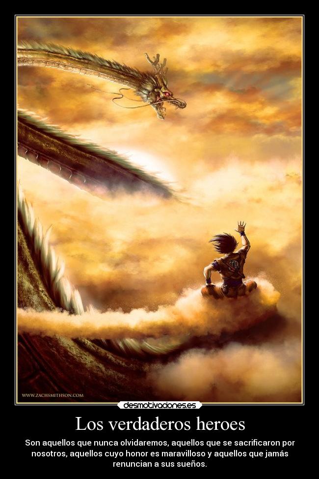 Los verdaderos heroes - Son aquellos que nunca olvidaremos, aquellos que se sacrificaron por
nosotros, aquellos cuyo honor es maravilloso y aquellos que jamás
renuncian a sus sueños.
