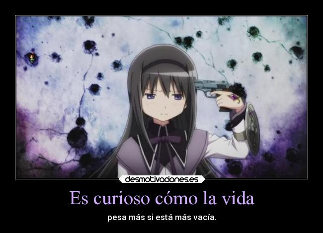 Es curioso cómo la vida - pesa más si está más vacía.