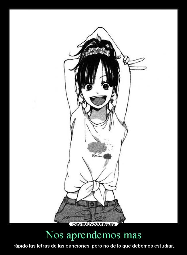 Nos aprendemos mas - rápido las letras de las canciones, pero no de lo que debemos estudiar.