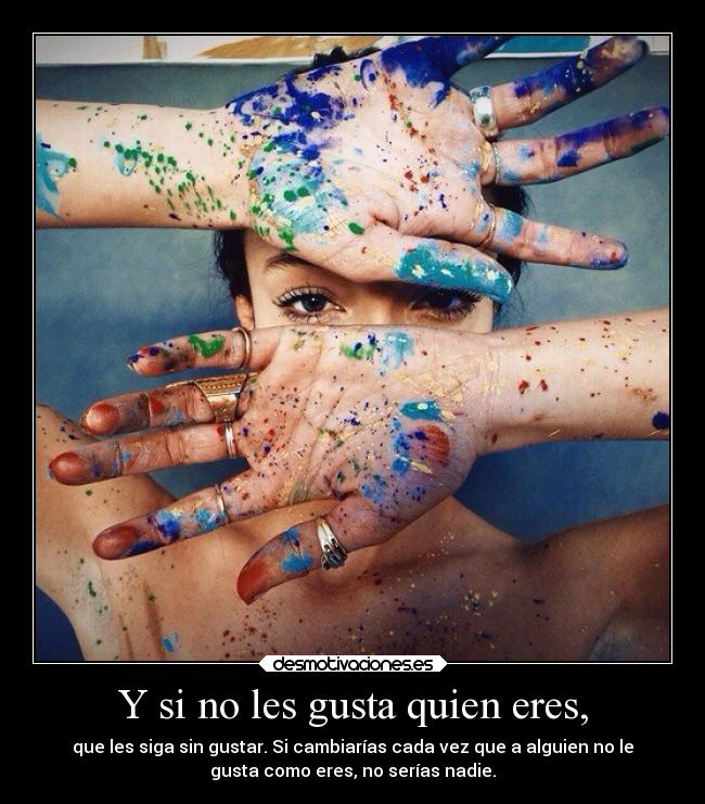 Y si no les gusta quien eres, -