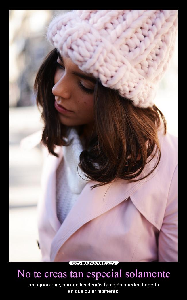No te creas tan especial solamente -