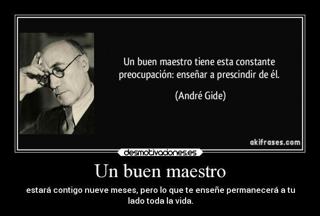 Un buen maestro - estará contigo nueve meses, pero lo que te enseñe permanecerá a tu
lado toda la vida.