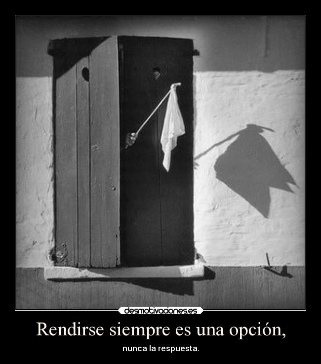 Rendirse siempre es una opción, - nunca la respuesta.