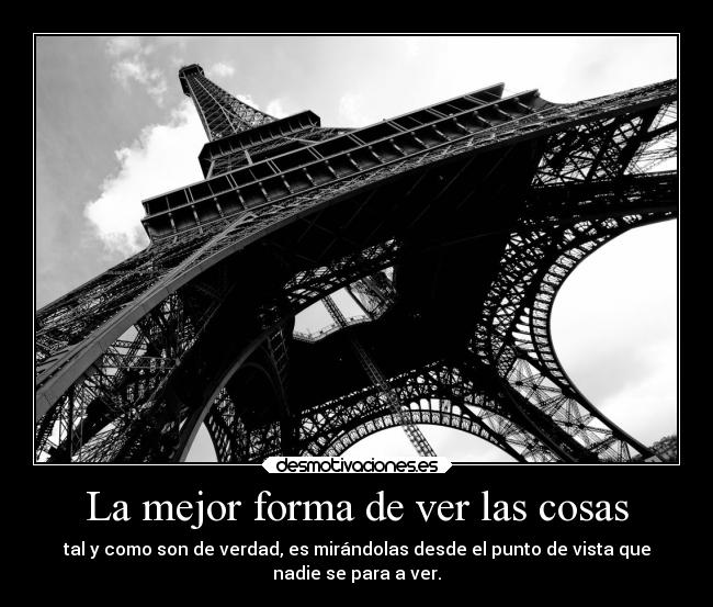 La mejor forma de ver las cosas - tal y como son de verdad, es mirándolas desde el punto de vista que
nadie se para a ver.