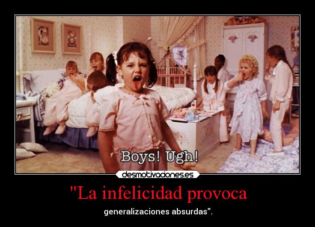 La infelicidad provoca - generalizaciones absurdas.