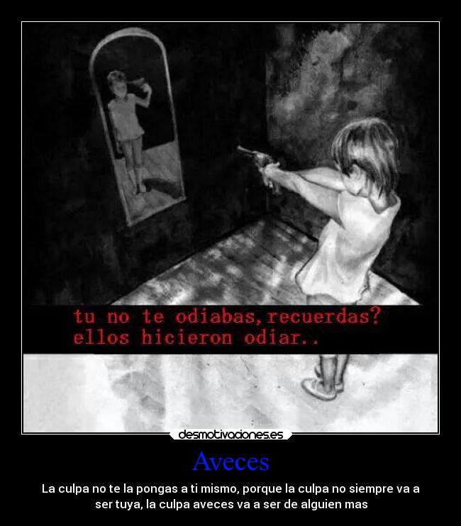 Aveces - La culpa no te la pongas a ti mismo, porque la culpa no siempre va a
ser tuya, la culpa aveces va a ser de alguien mas