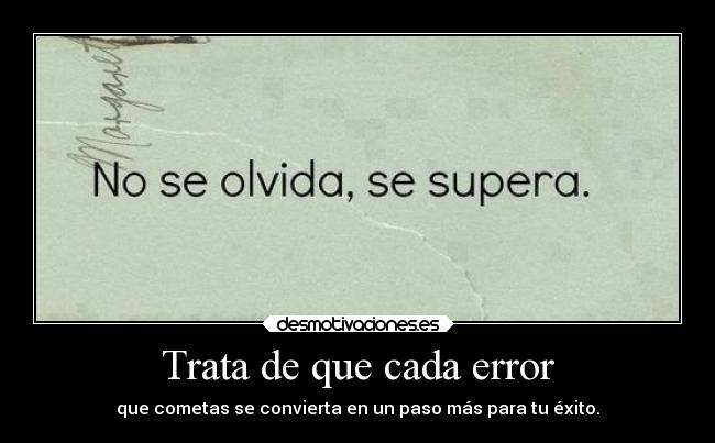Trata de que cada error - que cometas se convierta en un paso más para tu éxito.