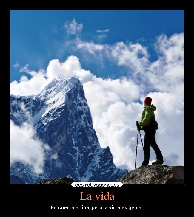 La vida - Es cuesta arriba, pero la vista es genial.