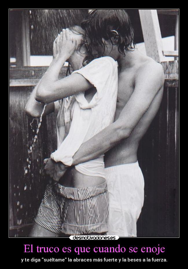 El truco es que cuando se enoje - y te diga suéltame la abraces más fuerte y la beses a la fuerza.