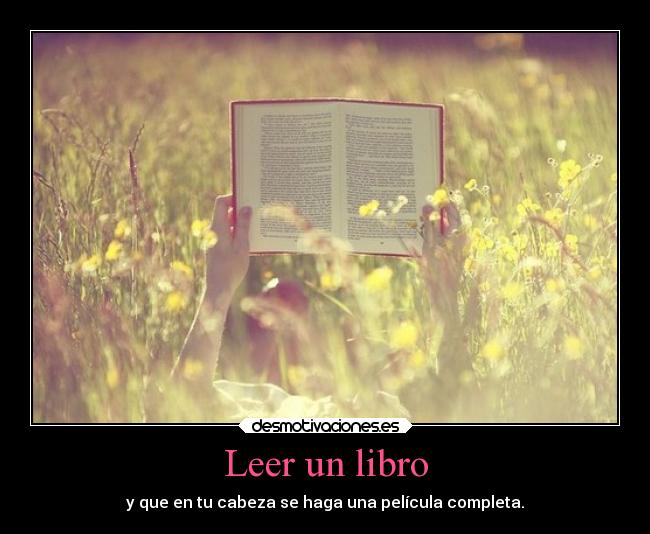 Leer un libro - y que en tu cabeza se haga una película completa.