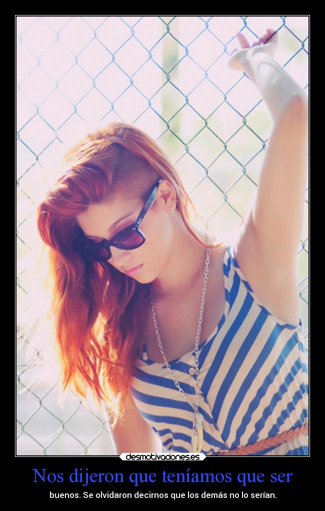 Nos dijeron que teníamos que ser - buenos. Se olvidaron decirnos que los demás no lo serían.