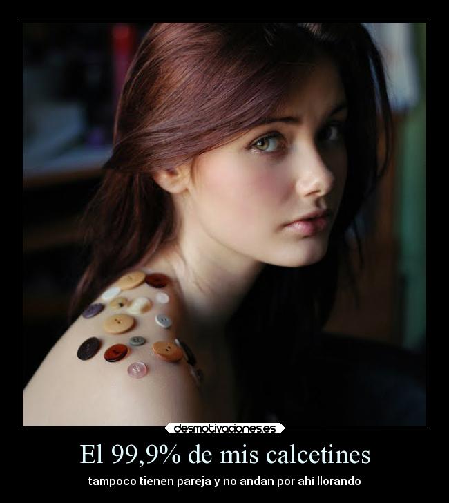 El 99,9% de mis calcetines - tampoco tienen pareja y no andan por ahí llorando