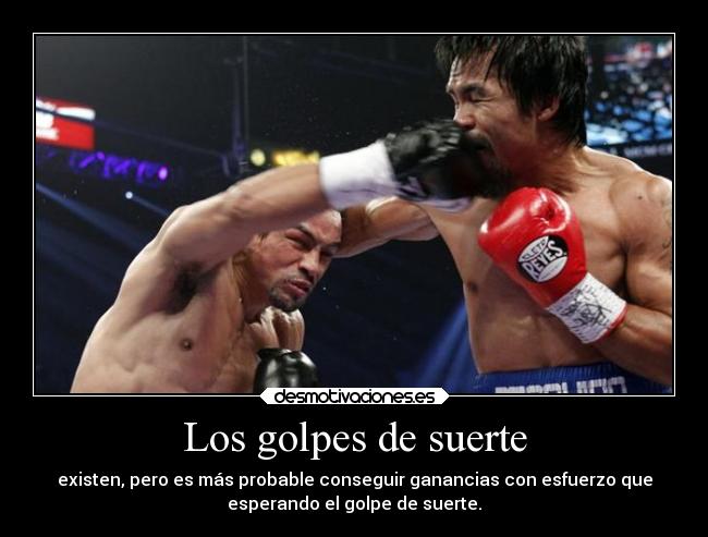 Los golpes de suerte - existen, pero es más probable conseguir ganancias con esfuerzo que
esperando el golpe de suerte.