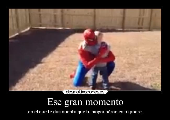 Ese gran momento - en el que te das cuenta que tu mayor héroe es tu padre.