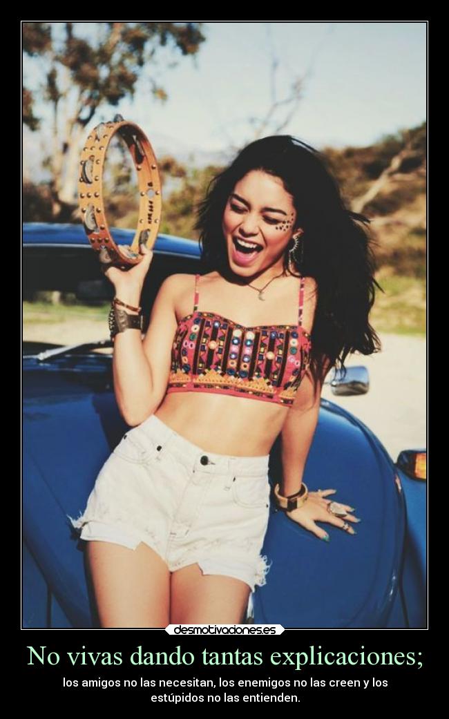 No vivas dando tantas explicaciones; - los amigos no las necesitan, los enemigos no las creen y los
estúpidos no las entienden.