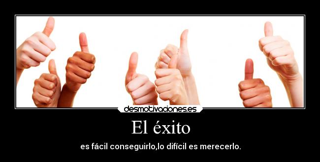 El éxito - es fácil conseguirlo,lo difícil es merecerlo.