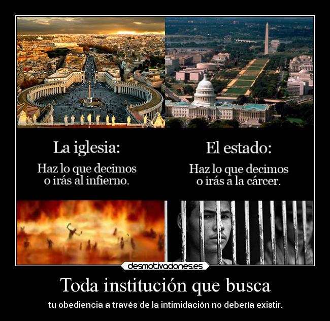 Toda institución que busca - tu obediencia a través de la intimidación no debería existir.