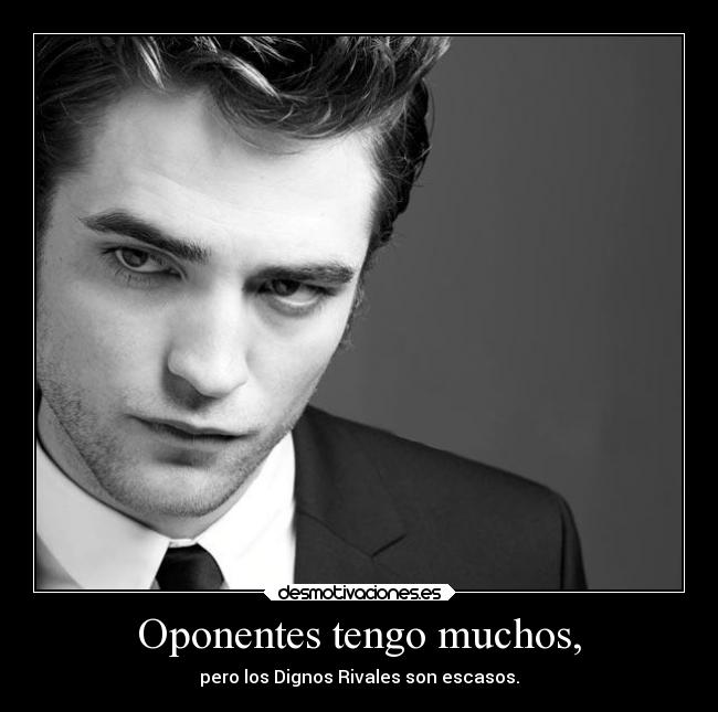 Oponentes tengo muchos, - pero los Dignos Rivales son escasos.