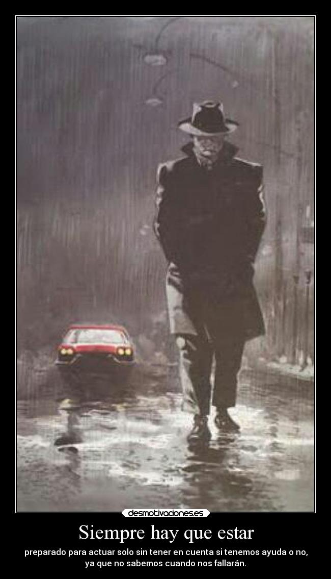 Siempre hay que estar - preparado para actuar solo sin tener en cuenta si tenemos ayuda o no,
ya que no sabemos cuando nos fallarán.