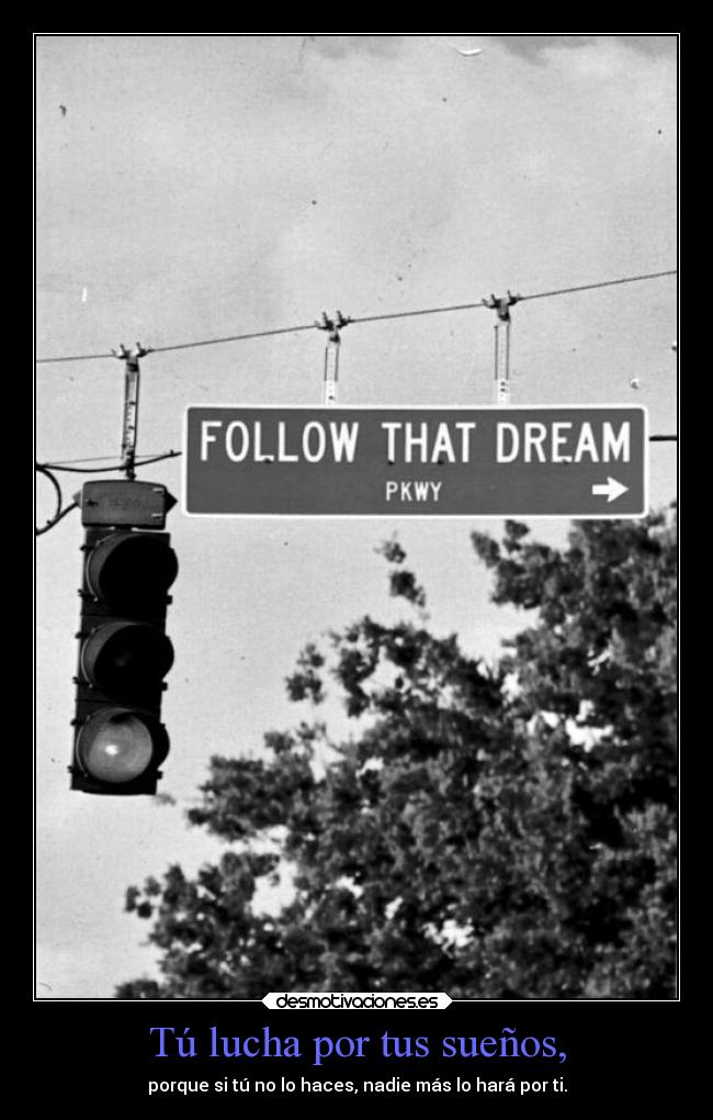 Tú lucha por tus sueños, - porque si tú no lo haces, nadie más lo hará por ti.