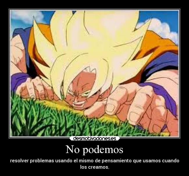 No podemos - resolver problemas usando el mismo de pensamiento que usamos cuando
los creamos.