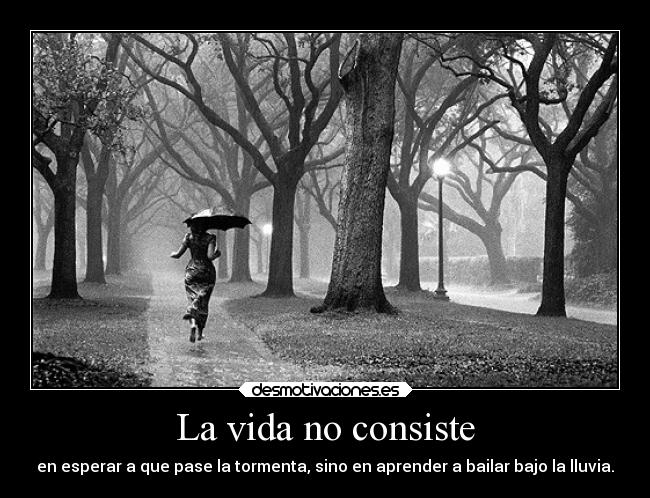 La vida no consiste - en esperar a que pase la tormenta, sino en aprender a bailar bajo la lluvia.
