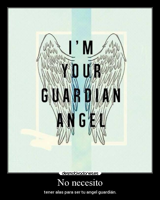 No necesito - tener alas para ser tu angel guardián.