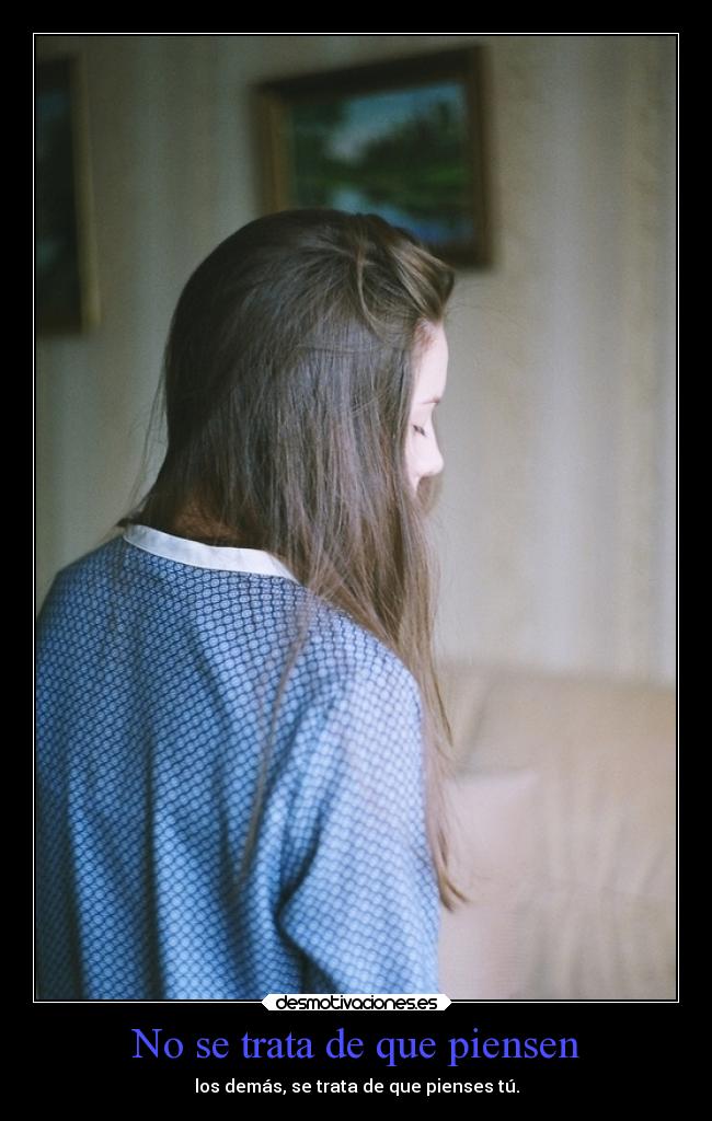 No se trata de que piensen - los demás, se trata de que pienses tú.