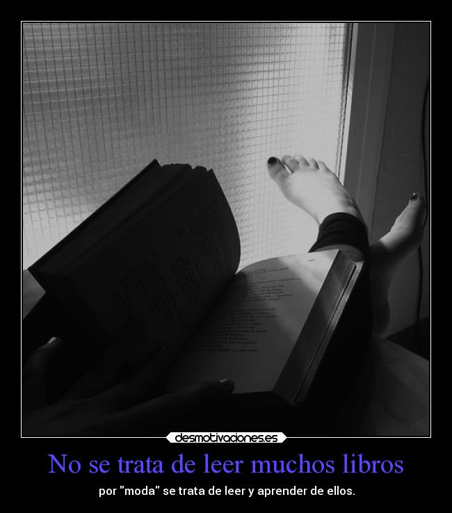 No se trata de leer muchos libros - por moda se trata de leer y aprender de ellos.