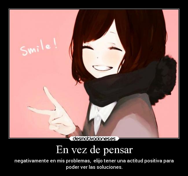 En vez de pensar - negativamente en mis problemas, elijo tener una actitud positiva para
poder ver las soluciones.