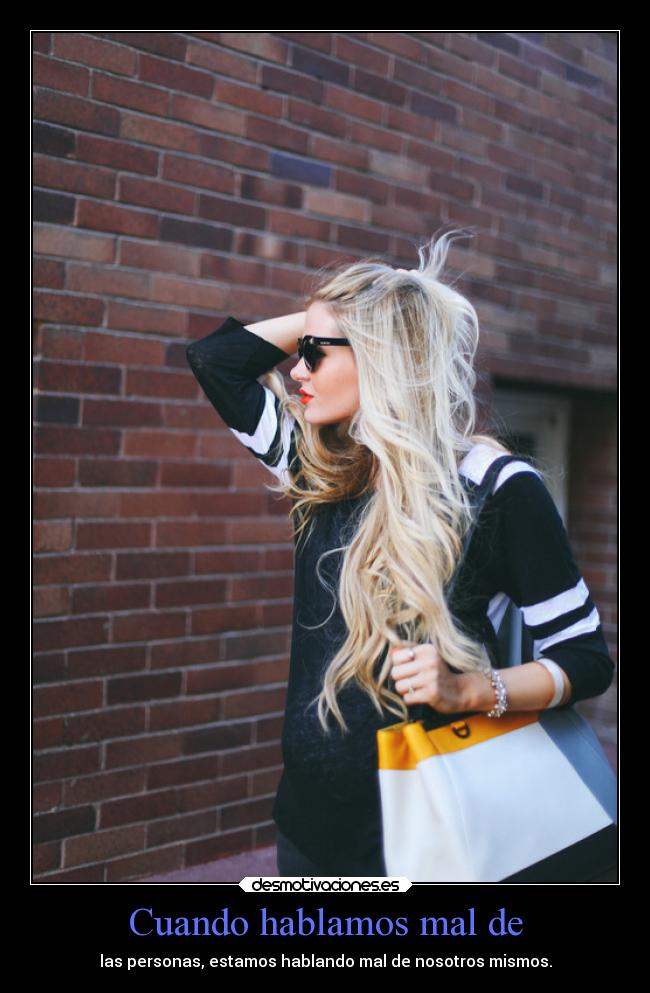 Cuando hablamos mal de - las personas, estamos hablando mal de nosotros mismos.