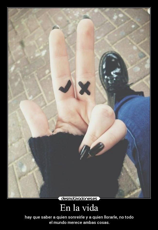 En la vida - hay que saber a quien sonreírle y a quien llorarle, no todo
el mundo merece ambas cosas.