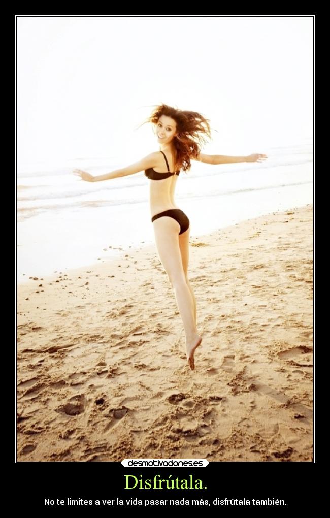 Disfrútala. - No te limites a ver la vida pasar nada más, disfrútala también.