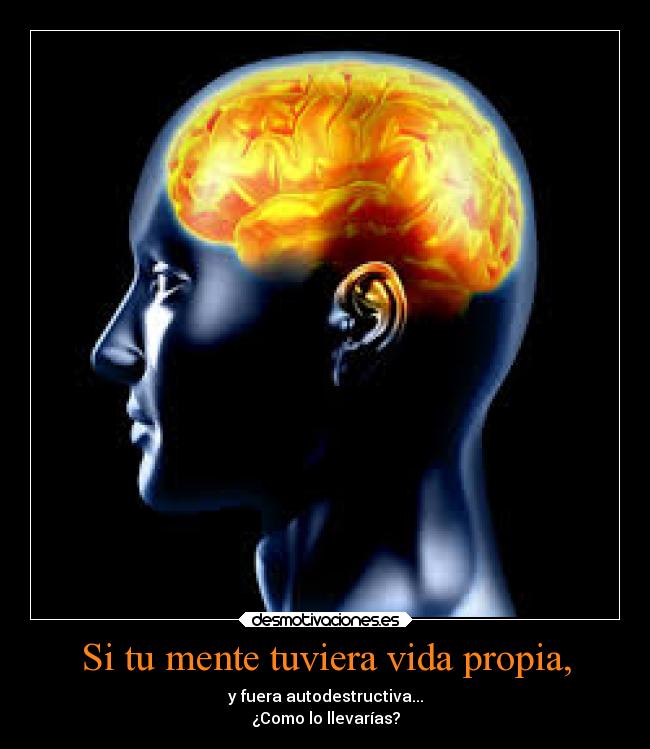 Si tu mente tuviera vida propia, - y fuera autodestructiva...
¿Como lo llevarías?