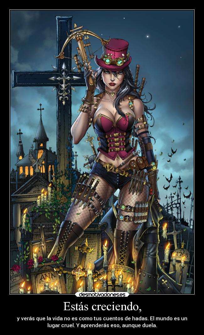 Estás creciendo, - y verás que la vida no es como tus cuentos de hadas. El mundo es un
lugar cruel. Y aprenderás eso, aunque duela.