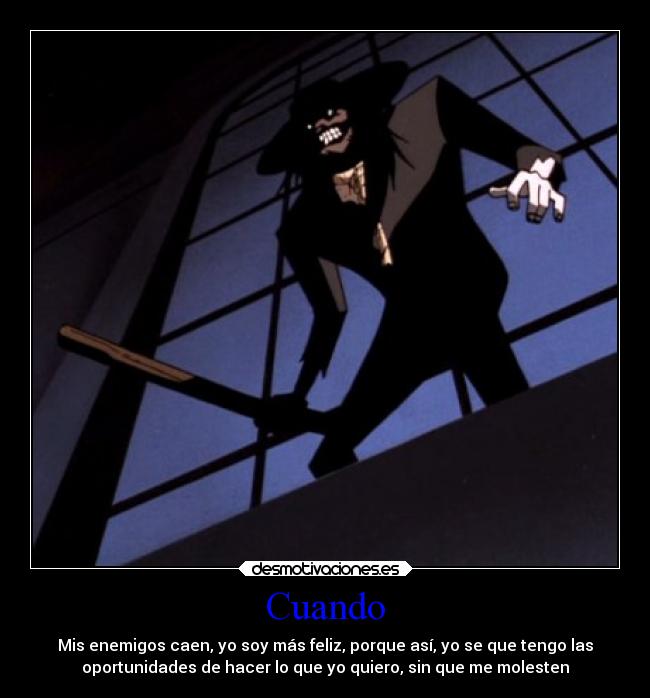 Cuando - Mis enemigos caen, yo soy más feliz, porque así, yo se que tengo las
oportunidades de hacer lo que yo quiero, sin que me molesten