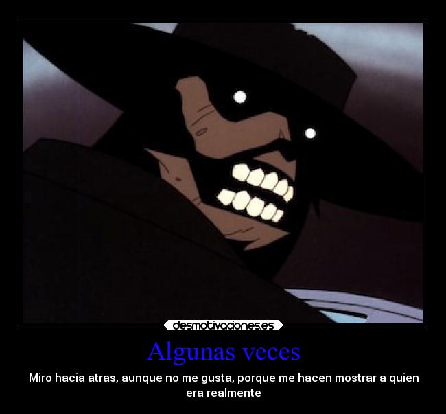 Algunas veces - Miro hacia atras, aunque no me gusta, porque me hacen mostrar a quien
era realmente