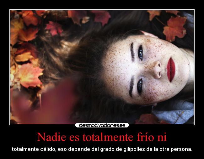 Nadie es totalmente frío ni -