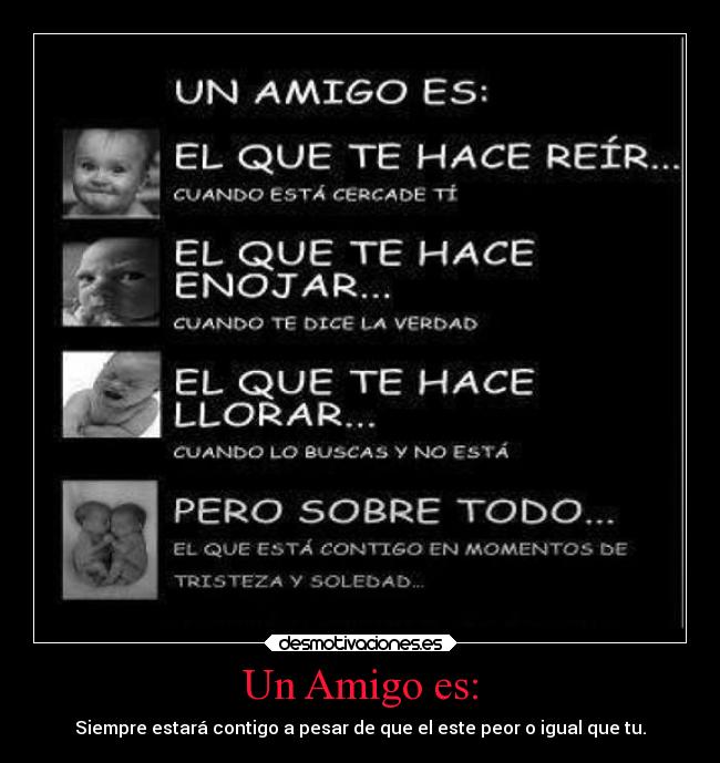Un Amigo es: - Siempre estará contigo a pesar de que el este peor o igual que tu.