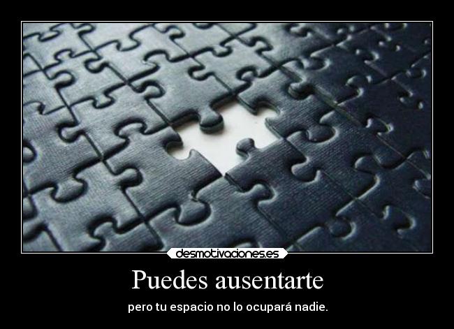 Puedes ausentarte - pero tu espacio no lo ocupará nadie.