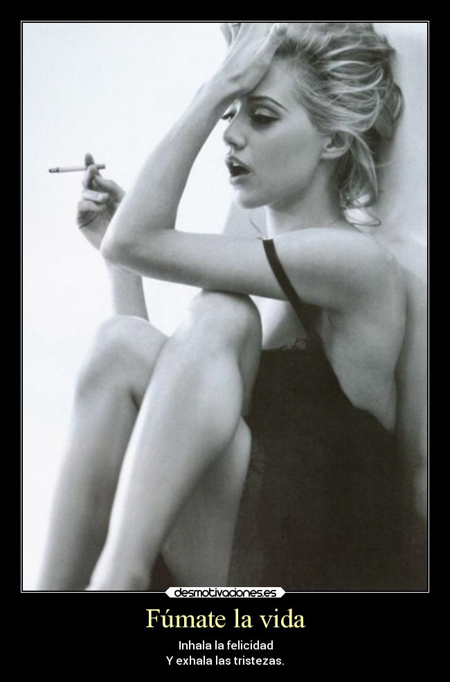 Fúmate la vida - Inhala la felicidad
Y exhala las tristezas.