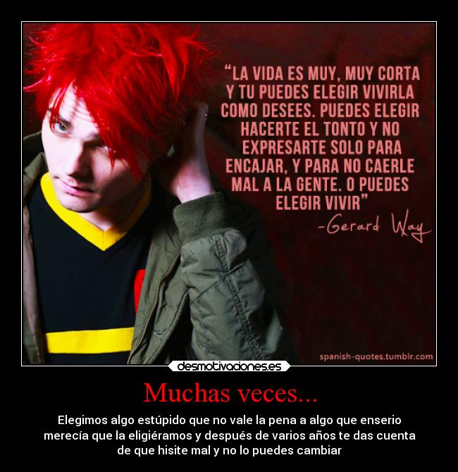 Muchas veces... - Elegimos algo estúpido que no vale la pena a algo que enserio
merecía que la eligiéramos y después de varios años te das cuenta
de que hisite mal y no lo puedes cambiar