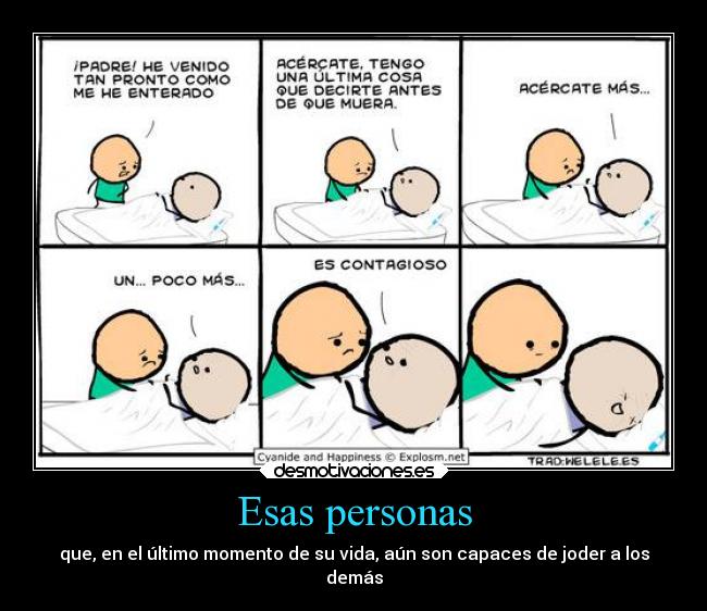 Esas personas - que, en el último momento de su vida, aún son capaces de joder a los
demás