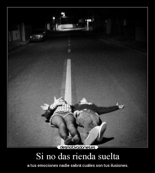 Si no das rienda suelta - a tus emociones nadie sabrá cuáles son tus ilusiones.