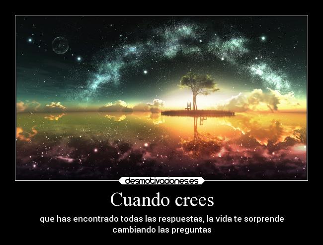Cuando crees - que has encontrado todas las respuestas, la vida te sorprende
cambiando las preguntas