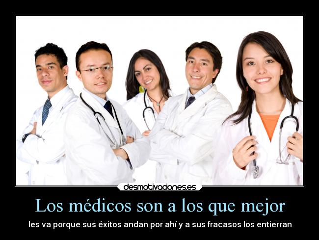 Los médicos son a los que mejor - les va porque sus éxitos andan por ahí y a sus fracasos los entierran