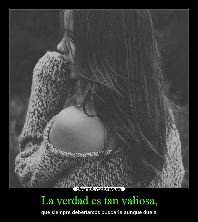 La verdad es tan valiosa, -