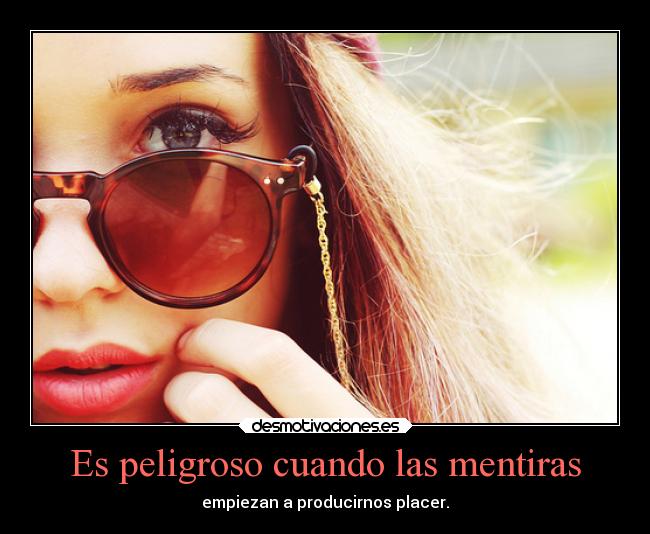 Es peligroso cuando las mentiras - empiezan a producirnos placer.